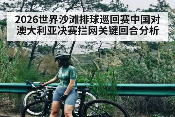 2026世界沙滩排球巡回赛中国对澳大利亚决赛拦网关键回合分析